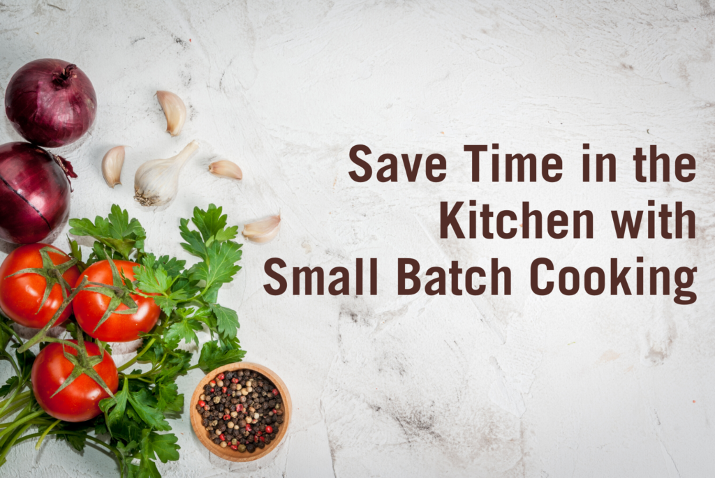 Save Time in the Kitchen with Small Batch Cooking