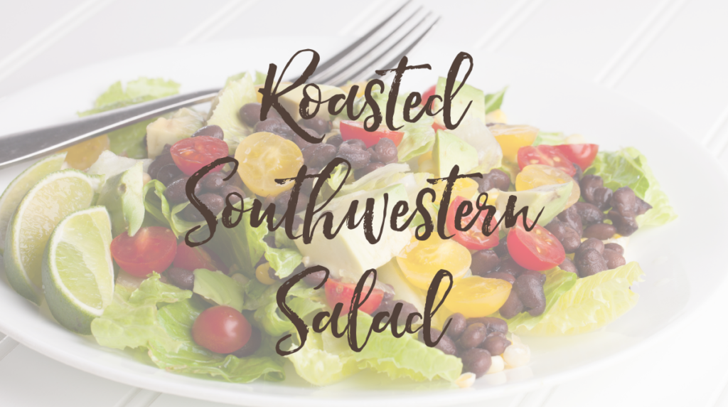 Recipe: Roasted Southwestern Salad