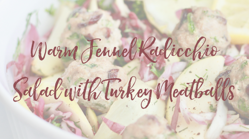 Recipe: Warm Fennel Radicchio Salad with Turkey Meatballs