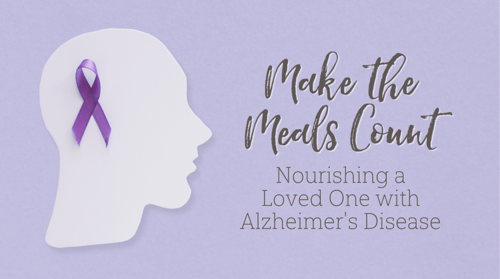 Make the Meals Count: Nourishing a Loved One with Alzheimer’s Disease
