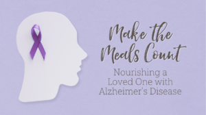 2022 Make the Meals Count: Nourishing a Loved One with Alzheimer's Disease