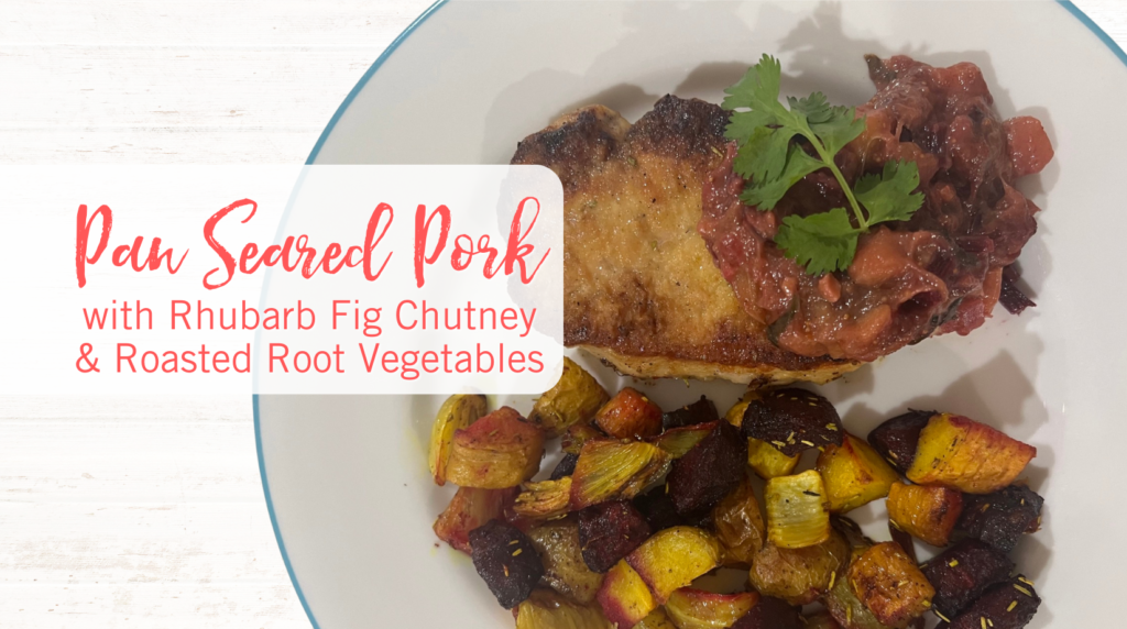 Recipe: Pan Seared Pork with Rhubarb Fig Chutney & Roasted Root Vegetables